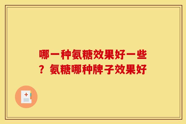 哪一种氨糖效果好一些？氨糖哪种牌子效果好