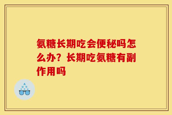氨糖长期吃会便秘吗怎么办？长期吃氨糖有副作用吗