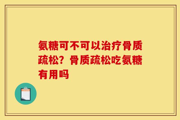 氨糖可不可以治疗骨质疏松?骨质疏松吃氨糖有用吗 氨糖可不可以治疗骨质疏松?骨质疏松吃氨糖有用吗