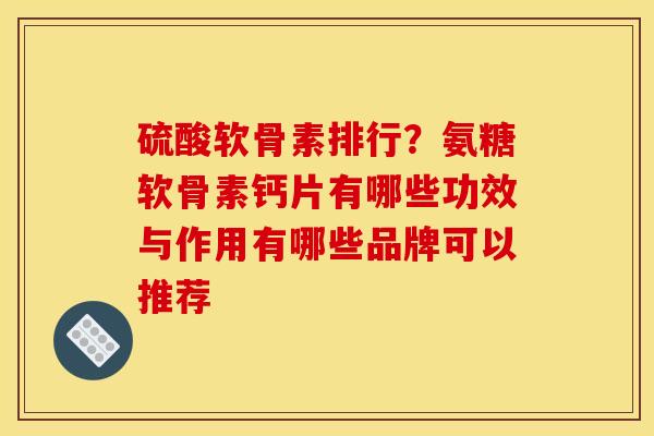 硫酸软骨素排行？氨糖软骨素钙片有哪些功效与作用有哪些品牌可以推荐