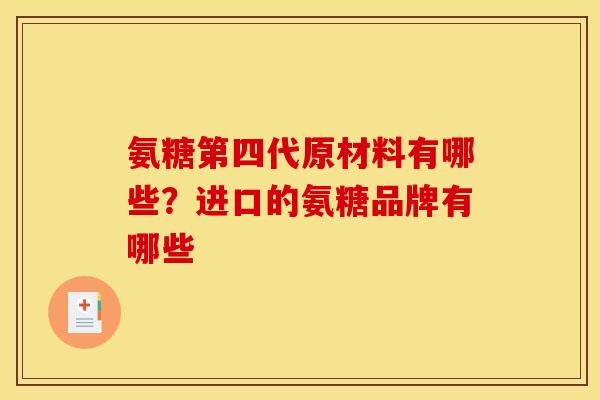 氨糖第四代原材料有哪些？进口的氨糖品牌有哪些
