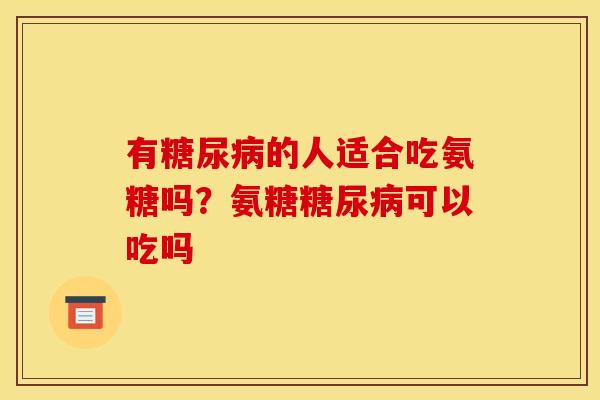 有糖尿病的人适合吃氨糖吗?氨糖糖尿病可以吃吗 有糖尿病的人适合吃氨糖吗?氨糖糖尿病可以吃吗