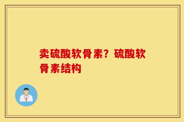 卖硫酸软骨素？硫酸软骨素结构