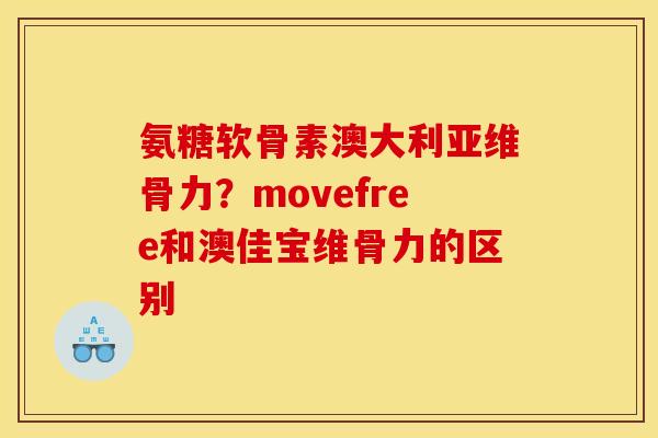 氨糖软骨素澳大利亚维骨力？movefree和澳佳宝维骨力的区别