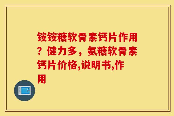 铵铵糖软骨素钙片作用？健力多，氨糖软骨素钙片价格,说明书,作用