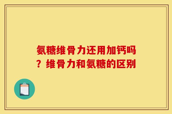 氨糖维骨力还用加钙吗？维骨力和氨糖的区别