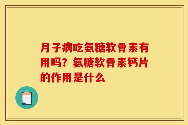 月子病吃氨糖软骨素有用吗？氨糖软骨素钙片的作用是什么