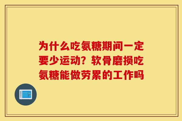 为什么吃氨糖期间一定要少运动？软骨磨损吃氨糖能做劳累的工作吗