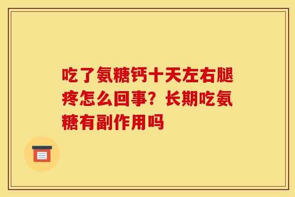 吃了氨糖钙十天左右腿疼怎么回事？长期吃氨糖有副作用吗