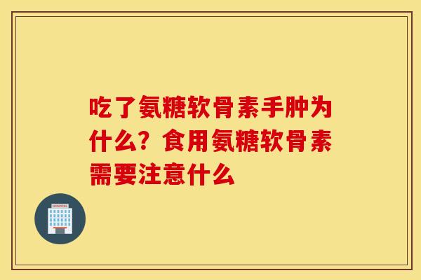 吃了氨糖软骨素手肿为什么？食用氨糖软骨素需要注意什么