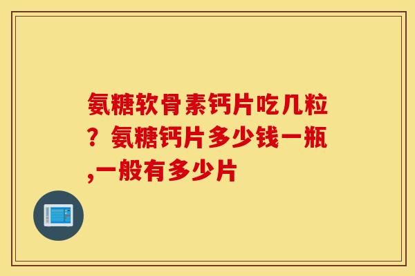 氨糖软骨素钙片吃几粒？氨糖钙片多少钱一瓶,一般有多少片