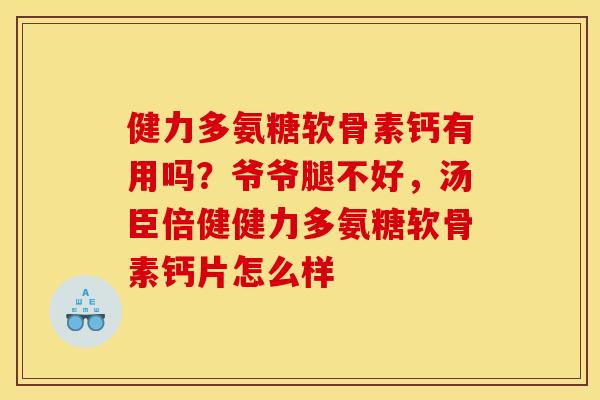 健力多氨糖软骨素钙有用吗？爷爷腿不好，汤臣倍健健力多氨糖软骨素钙片怎么样