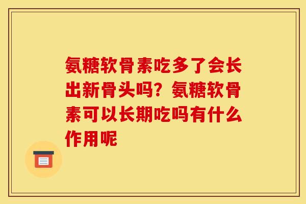 氨糖软骨素吃多了会长出新骨头吗？氨糖软骨素可以长期吃吗有什么作用呢