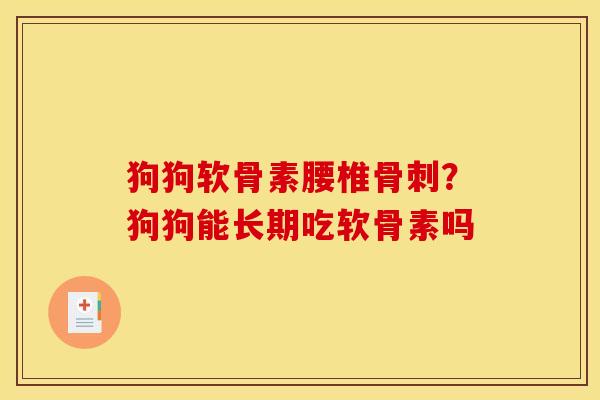 狗狗软骨素腰椎骨刺？狗狗能长期吃软骨素吗