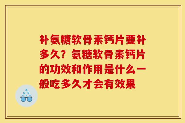 补氨糖软骨素钙片要补多久？氨糖软骨素钙片的功效和作用是什么一般吃多久才会有效果