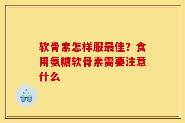 软骨素怎样服最佳？食用氨糖软骨素需要注意什么
