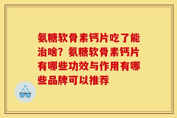 氨糖软骨素钙片吃了能治啥？氨糖软骨素钙片有哪些功效与作用有哪些品牌可以推荐