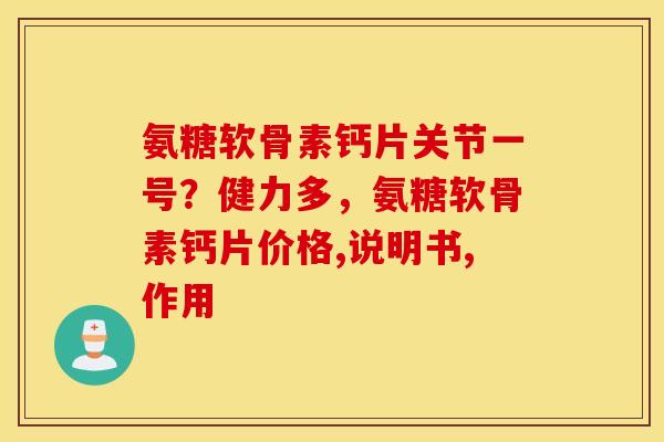 氨糖软骨素钙片关节一号？健力多，氨糖软骨素钙片价格,说明书,作用