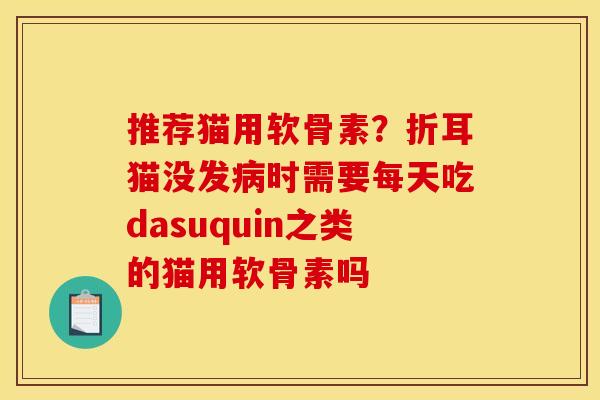 推荐猫用软骨素？折耳猫没发病时需要每天吃dasuquin之类的猫用软骨素吗