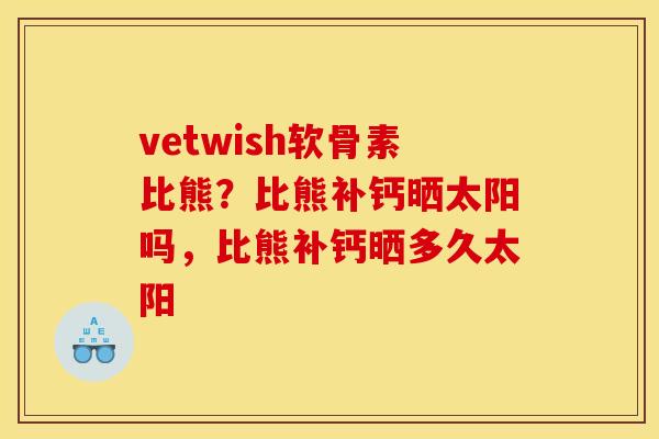 vetwish软骨素比熊？比熊补钙晒太阳吗，比熊补钙晒多久太阳