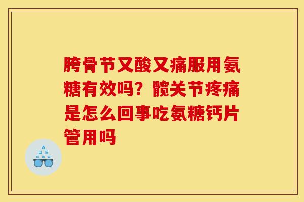 胯骨节又酸又痛服用氨糖有效吗？髋关节疼痛是怎么回事吃氨糖钙片管用吗