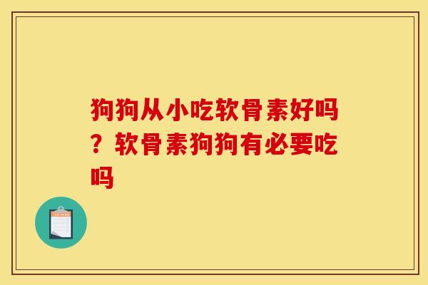 狗狗从小吃软骨素好吗？软骨素狗狗有必要吃吗