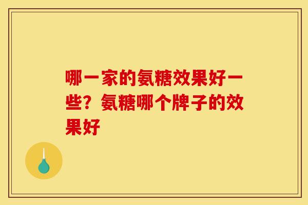 哪一家的氨糖效果好一些？氨糖哪个牌子的效果好
