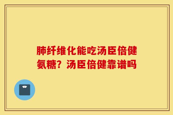 肺纤维化能吃汤臣倍健氨糖?汤臣倍健靠谱吗 肺纤维化能吃汤臣倍健氨糖?汤臣倍健靠谱吗