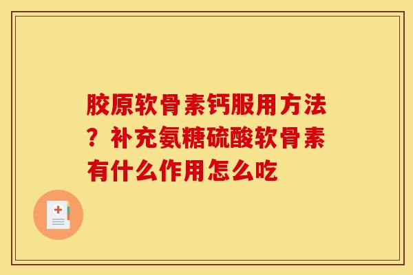 胶原软骨素钙服用方法？补充氨糖硫酸软骨素有什么作用怎么吃