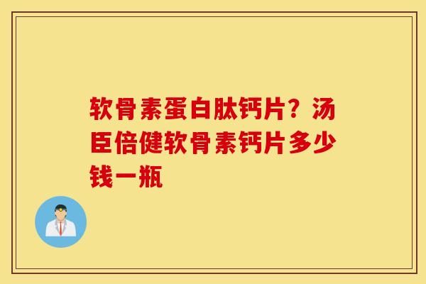 软骨素蛋白肽钙片？汤臣倍健软骨素钙片多少钱一瓶