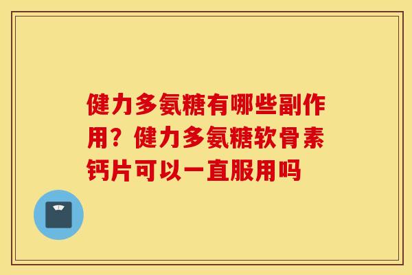 健力多氨糖有哪些副作用？健力多氨糖软骨素钙片可以一直服用吗