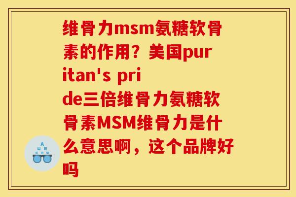 维骨力msm氨糖软骨素的作用?美国puritan's pride三倍维骨力氨糖软骨素MSM维骨力是什么意思啊,这个品牌好吗 维骨力msm氨糖软骨素的作用?美国puritan's pride三倍维骨力氨糖软骨素MSM维骨力是什么意思啊,这个品牌好吗