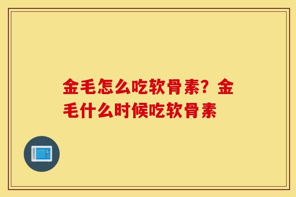金毛怎么吃软骨素？金毛什么时候吃软骨素