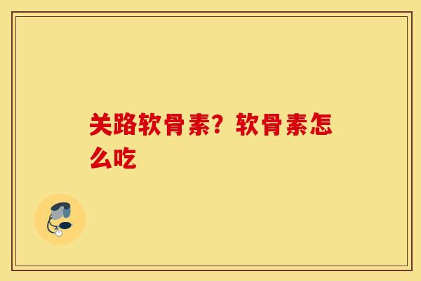 关路软骨素?软骨素怎么吃 关路软骨素?软骨素怎么吃