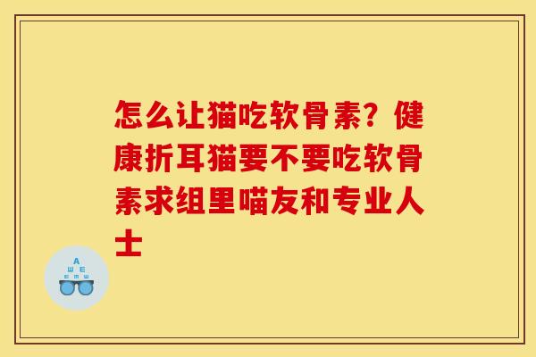 怎么让猫吃软骨素?健康折耳猫要不要吃软骨素求组里喵友和专业人士 怎么让猫吃软骨素?健康折耳猫要不要吃软骨素求组里喵友和专业人士