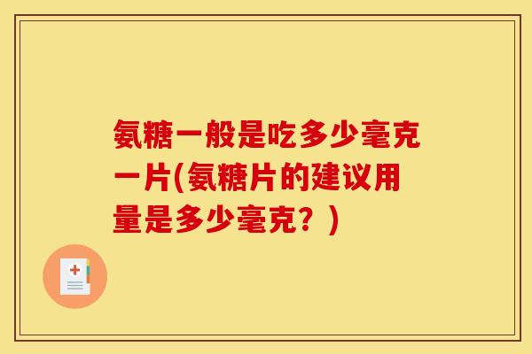 氨糖一般是吃多少毫克一片(氨糖片的建议用量是多少毫克?) 氨糖一般是吃多少毫克一片(氨糖片的建议用量是多少毫克?)