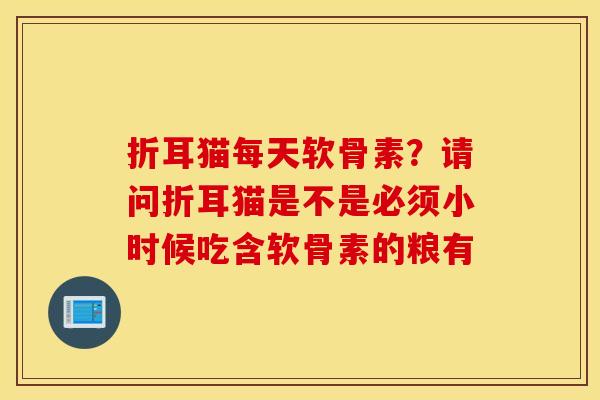 折耳猫每天软骨素？请问折耳猫是不是必须小时候吃含软骨素的粮有