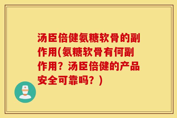 汤臣倍健氨糖软骨的副作用(氨糖软骨有何副作用？汤臣倍健的产品安全可靠吗？)