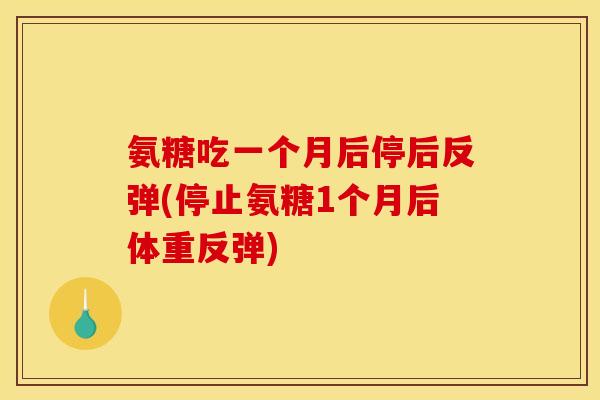 氨糖吃一个月后停后反弹(停止氨糖1个月后体重反弹)
