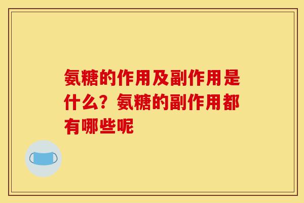 氨糖的作用及副作用是什么？氨糖的副作用都有哪些呢