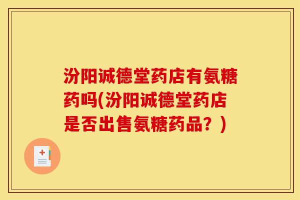 汾阳诚德堂药店有氨糖药吗(汾阳诚德堂药店是否出售氨糖药品？)