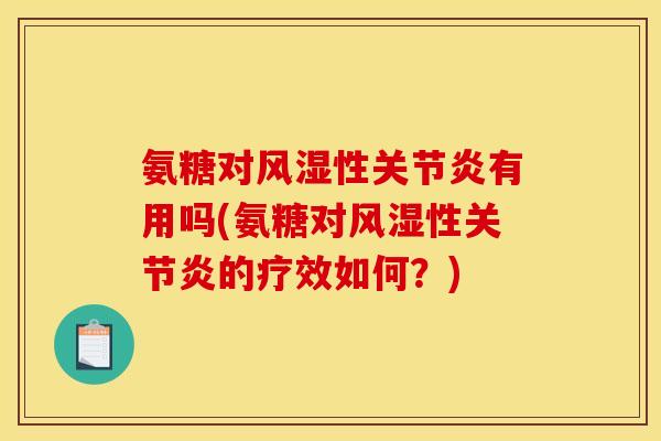 氨糖对风湿性关节炎有用吗(氨糖对风湿性关节炎的疗效如何？)