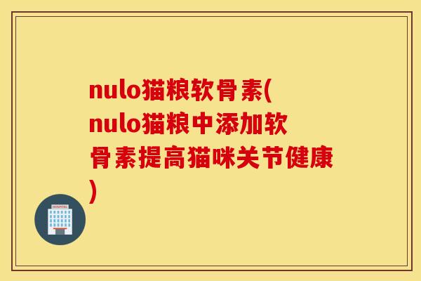 nulo猫粮软骨素(nulo猫粮中添加软骨素提高猫咪关节健康)