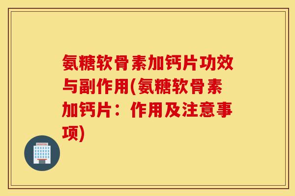 氨糖软骨素加钙片功效与副作用(氨糖软骨素加钙片：作用及注意事项)