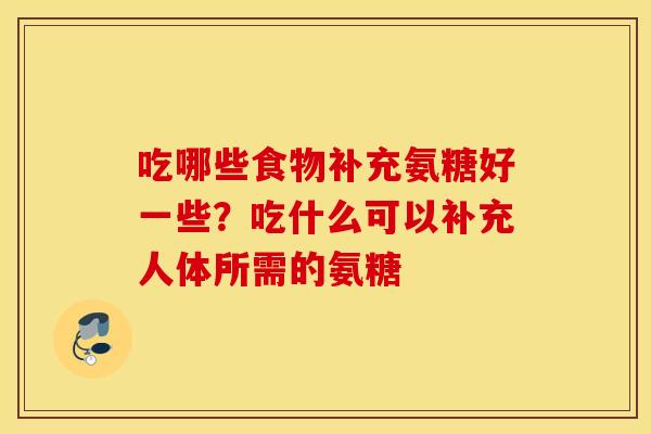 吃哪些食物补充氨糖好一些？吃什么可以补充人体所需的氨糖