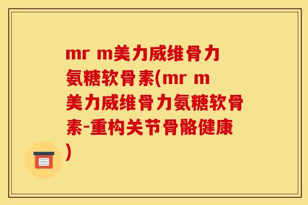 mr m美力威维骨力氨糖软骨素(mr m美力威维骨力氨糖软骨素-重构关节骨骼健康)