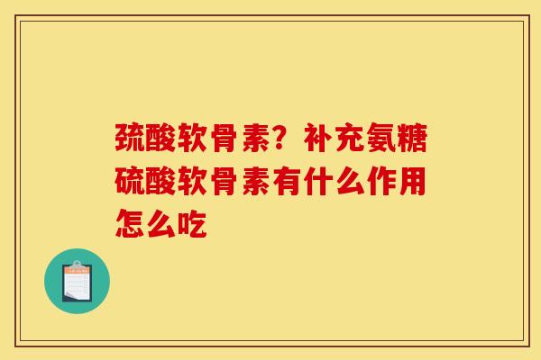 巯酸软骨素？补充氨糖硫酸软骨素有什么作用怎么吃