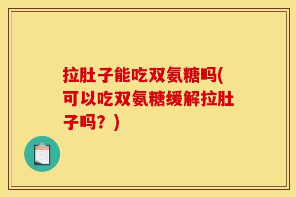 拉肚子能吃双氨糖吗(可以吃双氨糖缓解拉肚子吗？)