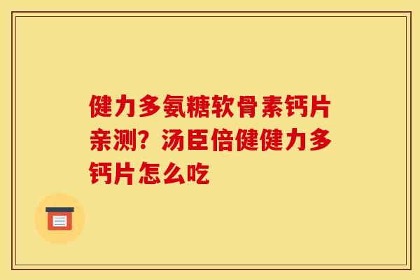 健力多氨糖软骨素钙片亲测？汤臣倍健健力多钙片怎么吃