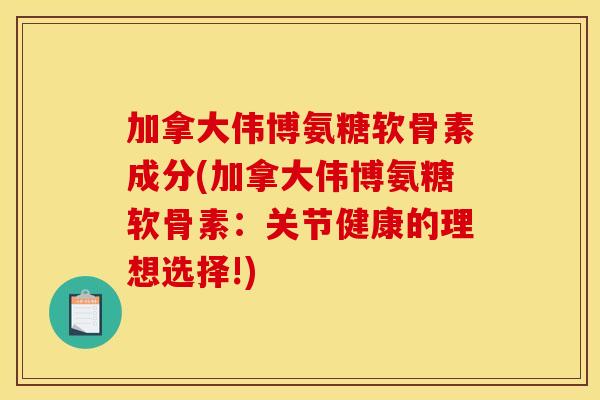 加拿大伟博氨糖软骨素成分(加拿大伟博氨糖软骨素：关节健康的理想选择!)